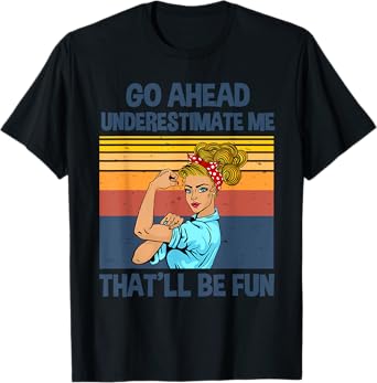Go Ahead Underestimate Me That'll be Fun T-Shirt