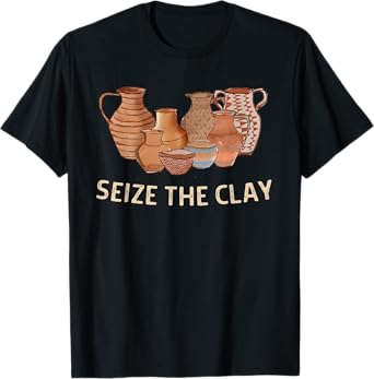 Funny Pottery Ceramics Artist Seize The Clay Men Women Gift T-Shirt