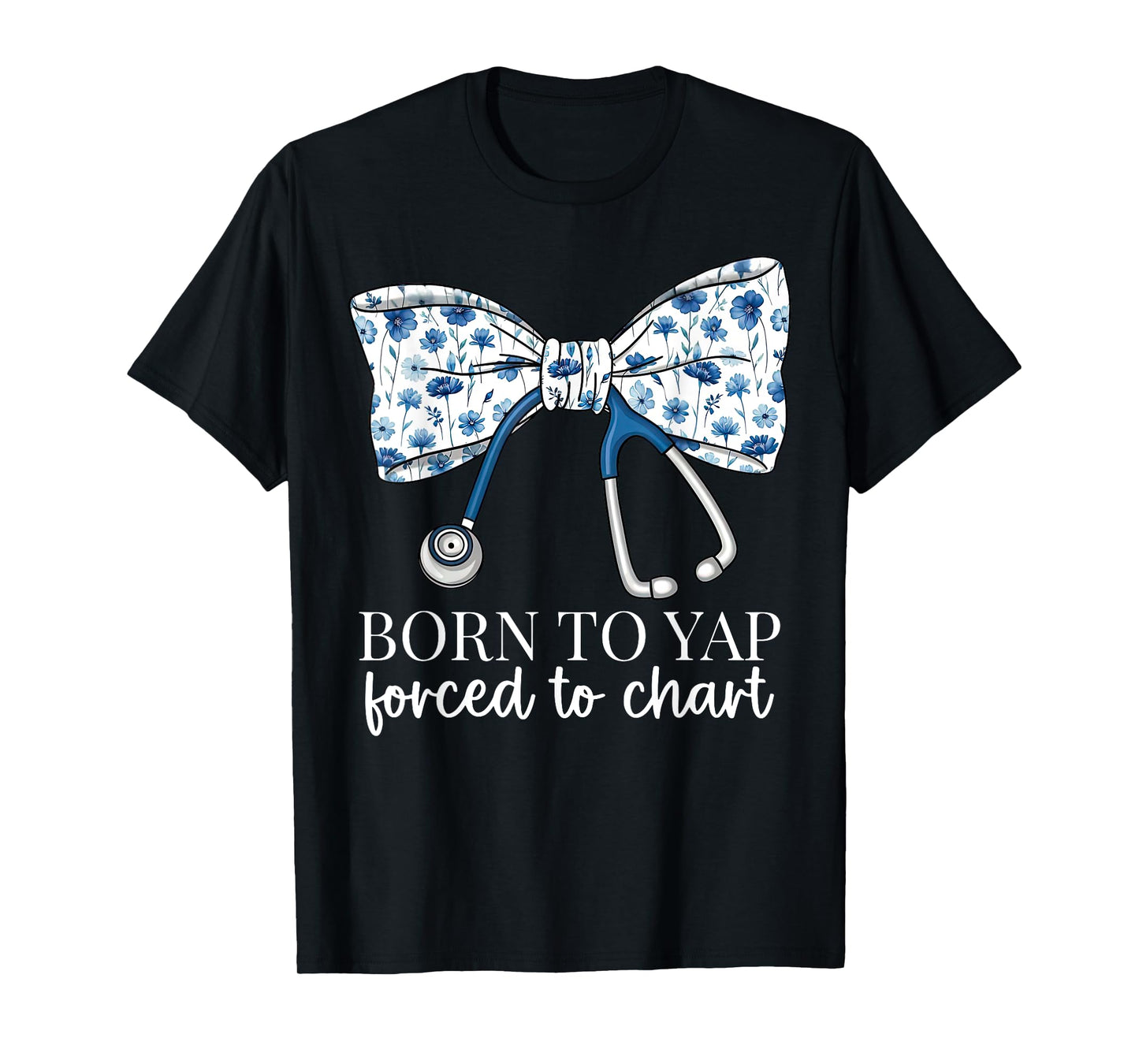 Born To Yap Forced To Chart Floral Bow stethoscope RN Nurse T-Shirt