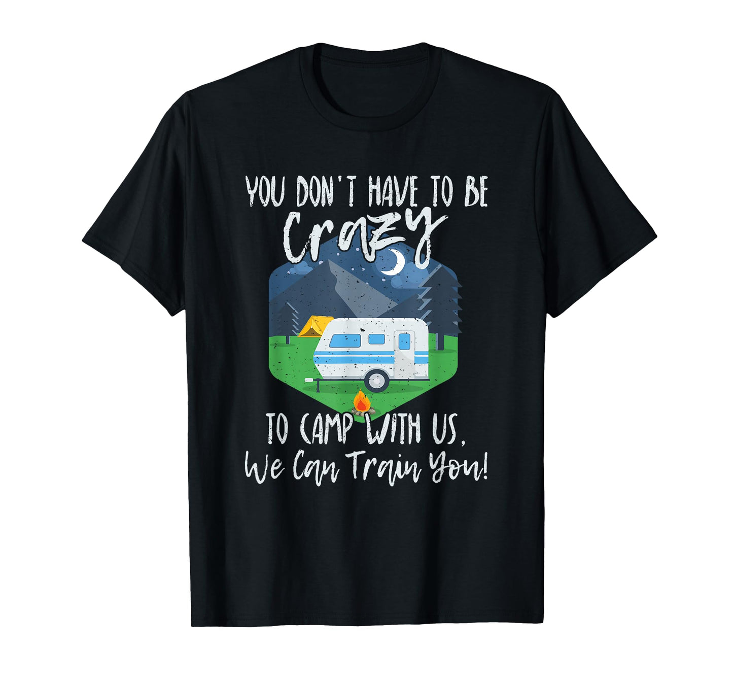 You Don't Have To Be Crazy To Camp With Us Funny Gift T-Shirt T-Shirt