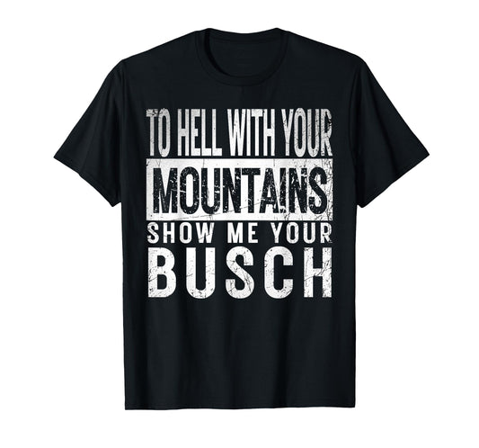 Show Me Your Busch to Hell with Your Mountains Hiker Gifts T-Shirt