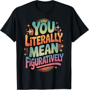 You Literally Mean Figuratively T-Shirt