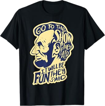 Go To The Show They Said -Funny Abraham Lincoln History Buff T-Shirt