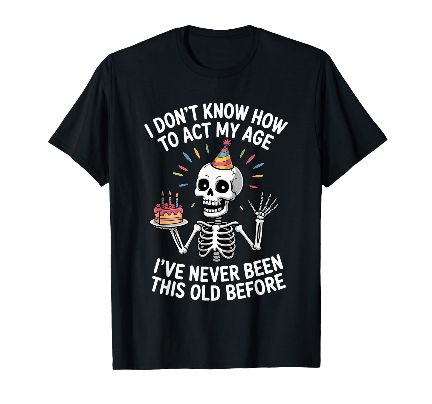 I Don't Know How to Act My Age I've Never Been This Old T-Shirt