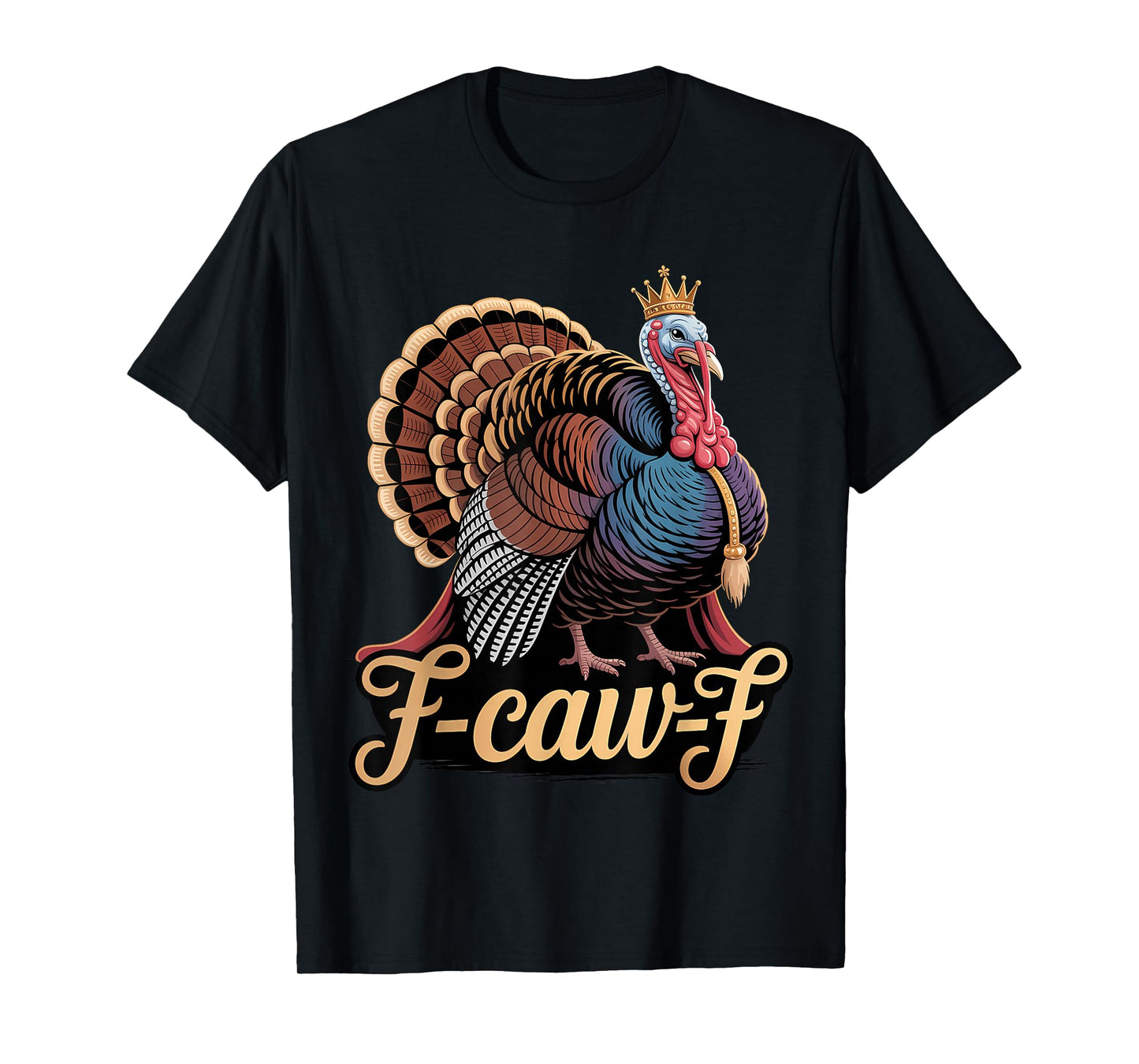 F Caw F Funny Thanksgiving Turkey with Crown King T-Shirt