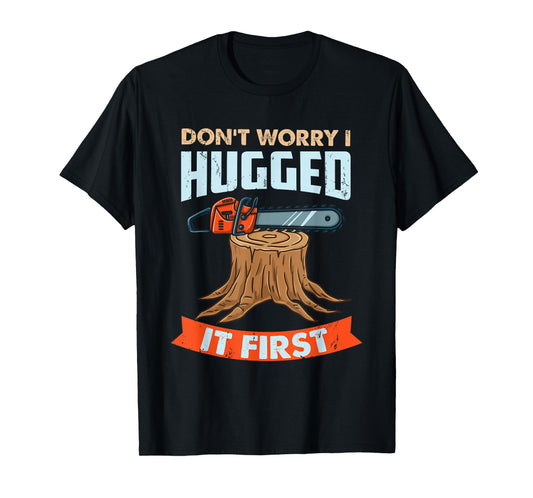 Don't Worry I Hugged It First Arborist T-Shirt