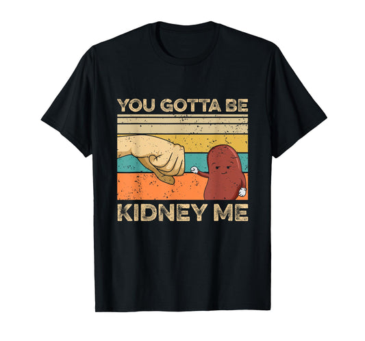 You gotta be kidney me Pun for a Kidney Donor T-Shirt