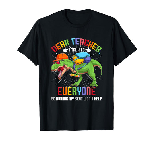 Dear Teacher I Talk To Everyone So Moving My Seat Won't Help T-Shirt