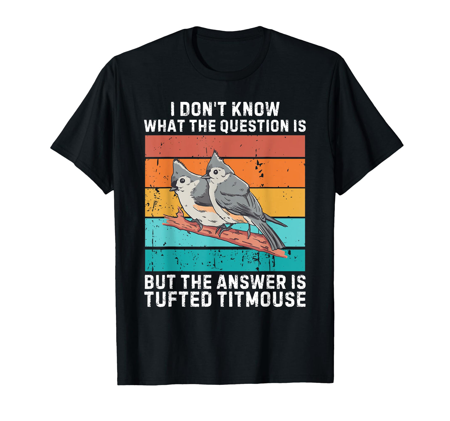 I Don't Know The Question Is The Answer Is Tufted Titmouse T-Shirt