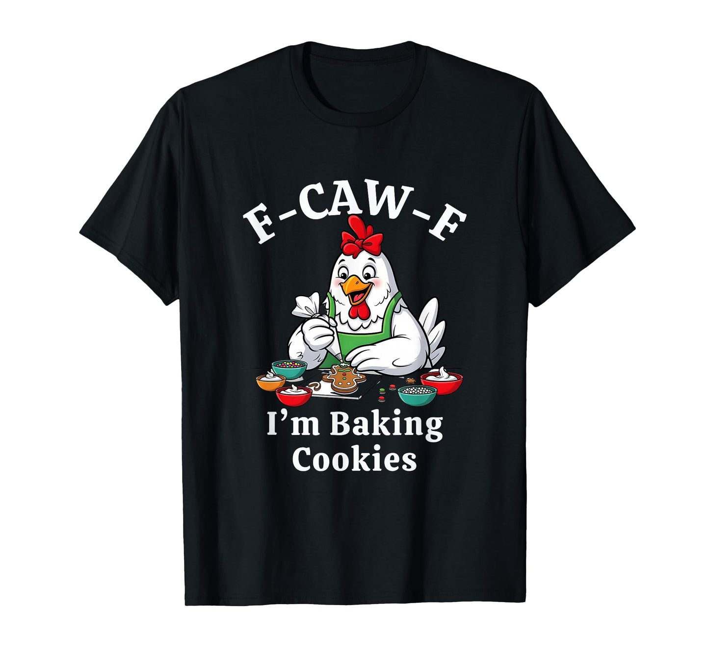 F-Caw-F I'm Baking Cookies F CAW F Chicken T-Shirt