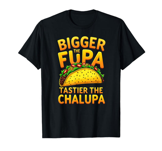 Dark Humor Mexican Taco Bigger The FUPA Tastier Chalupa T-Shirt