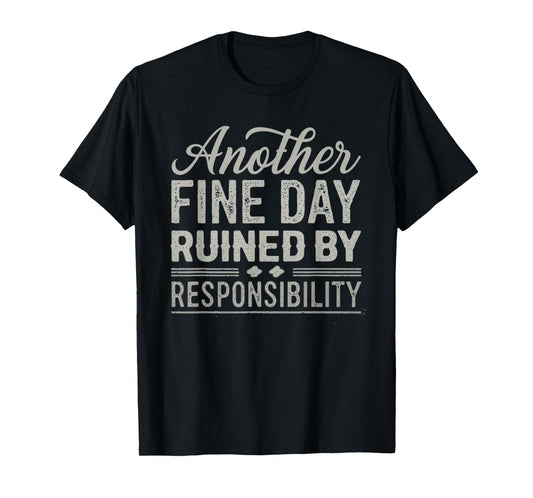Another Fine Day Ruined by Responsibility Funny Graphic tee T-Shirt