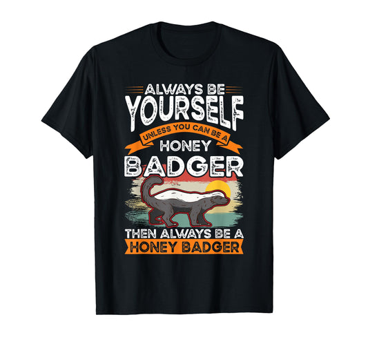 Always be yourself Unless you can be a Honey Badger T-Shirt