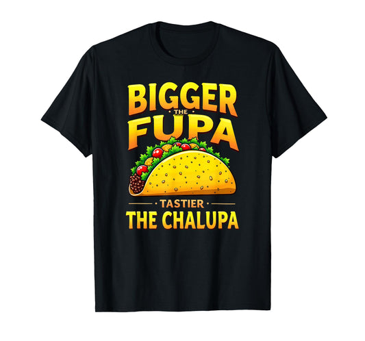 Dark Humor Mexican Taco Bigger The FUPA Tastier Chalupa T-Shirt
