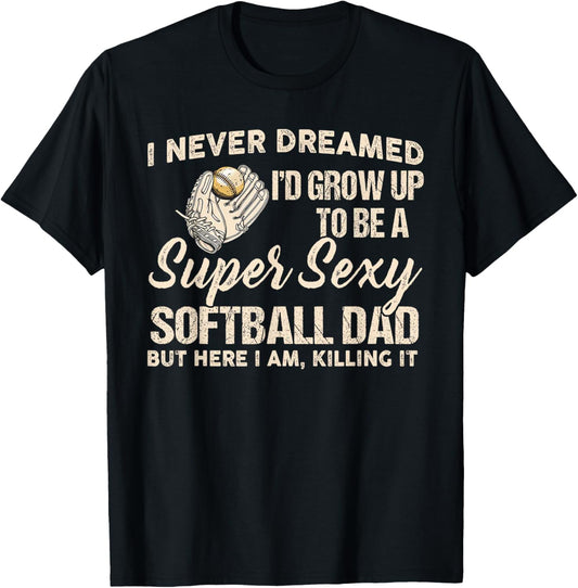 I Never Dreamed I'd Grow Up To Be A Super Sexy Softball Dad T-Shirt