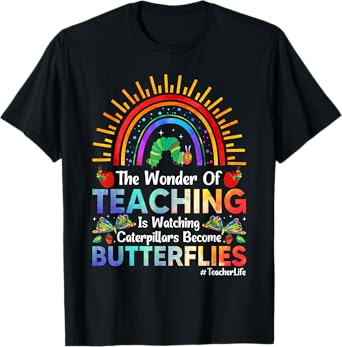 The Wonder Of Teaching Is Watching Caterpillars Become T-Shirt