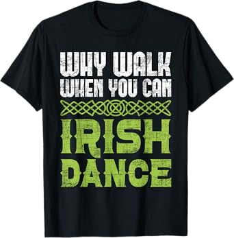 Why Walk When You Can Irish Dance - Irish Dancer Ceili Reel T-Shirt