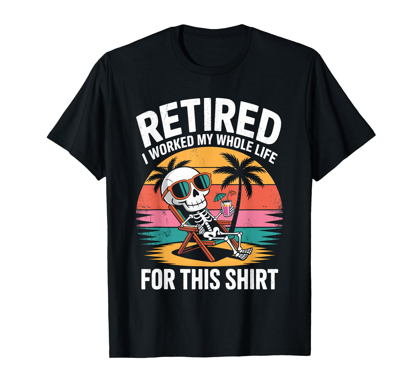 Retired I Worked My Whole Life for This Shirt Funny Skeleton T-Shirt