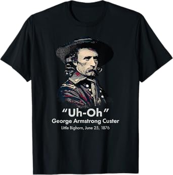 George Custer Little Bighorn History Ironic General Custer T-Shirt