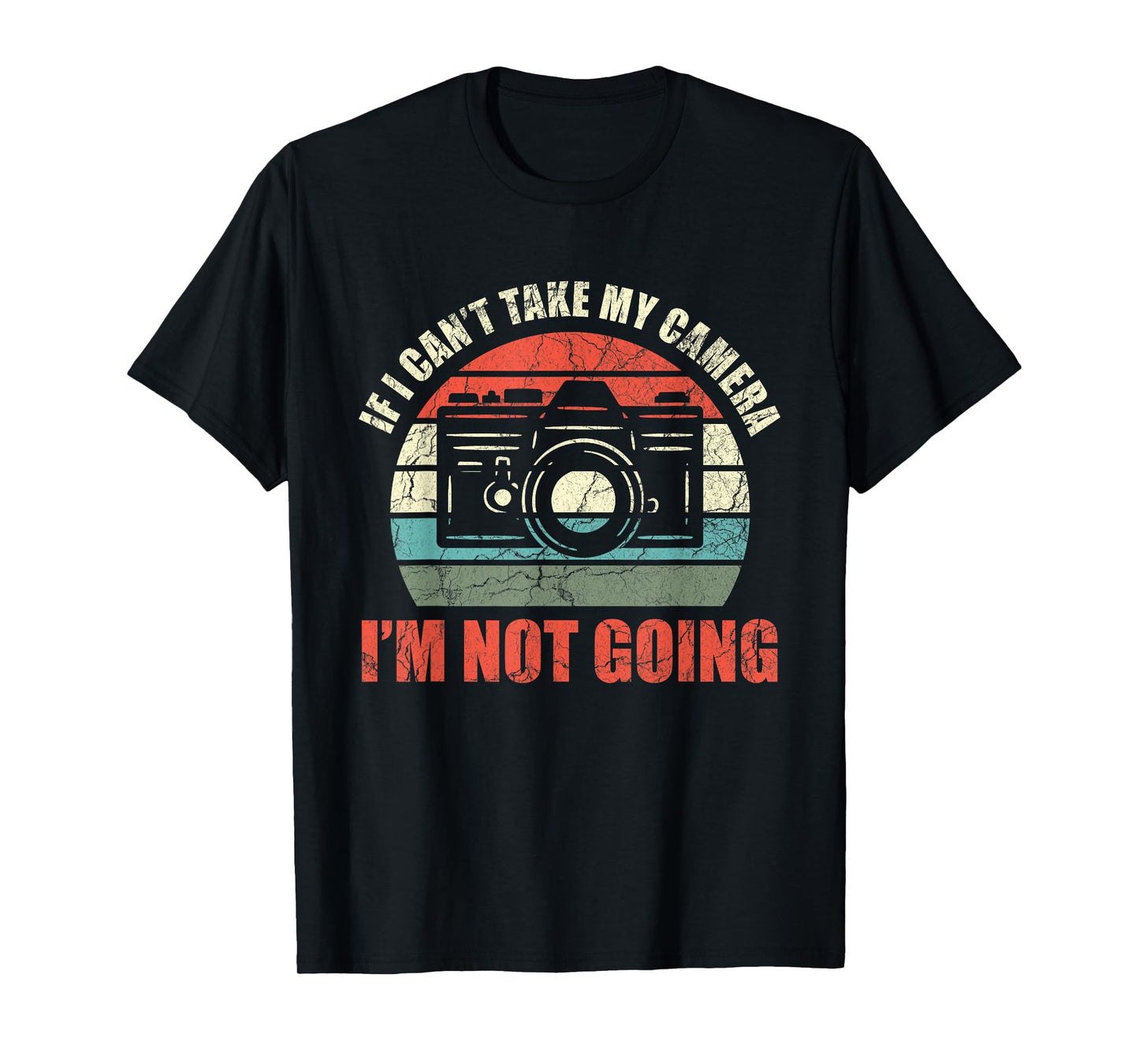 If I Can't Take My Camera I'm Not Going Photography T-Shirt
