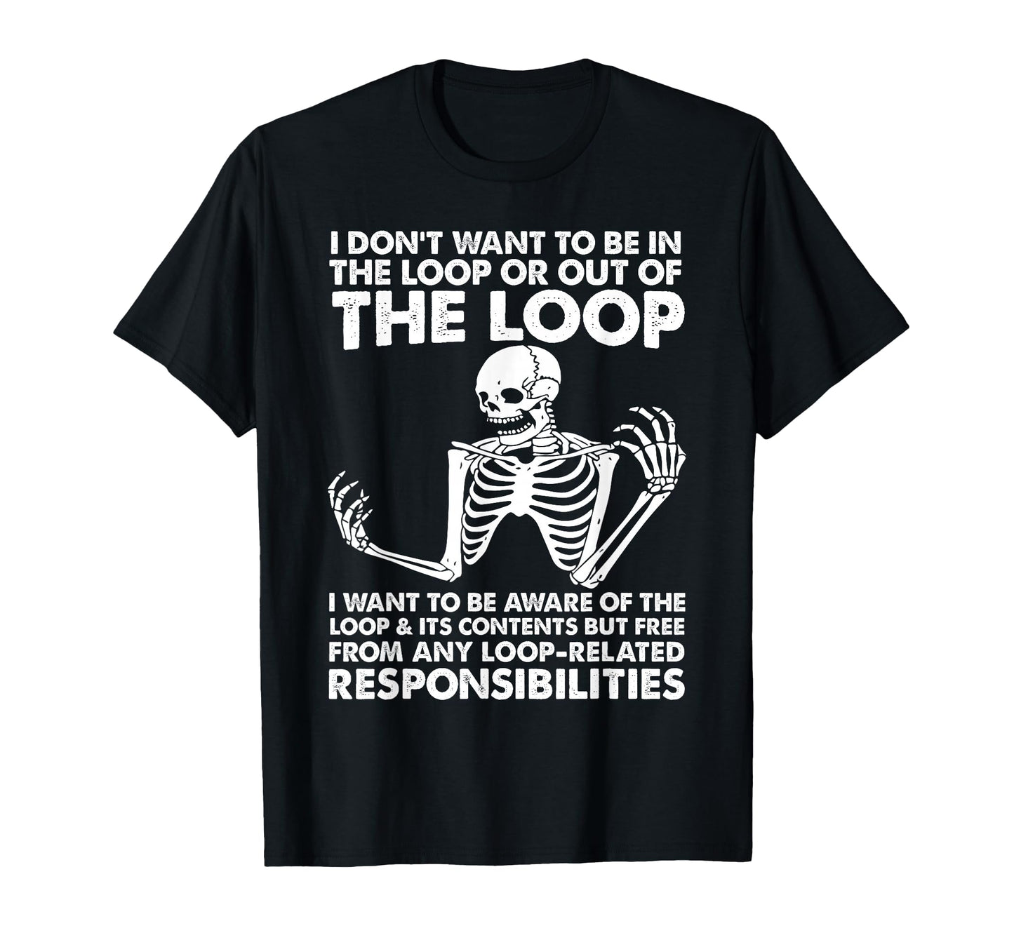 i Don't Want to be in The Loop or Out of The Loop i Want to T-Shirt