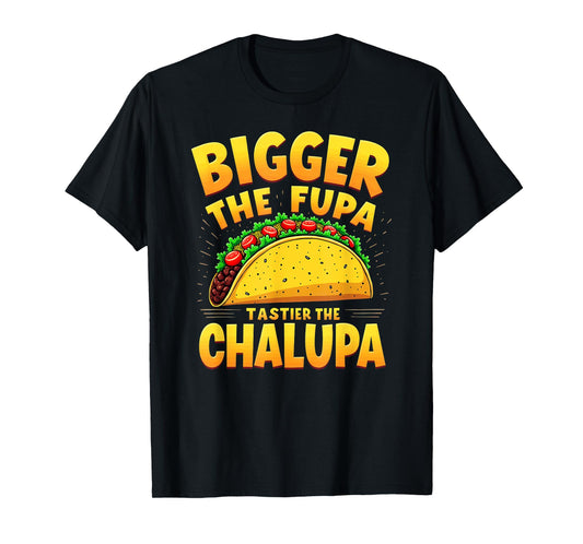 Dark Humor Mexican Taco Bigger The FUPA Tastier Chalupa T-Shirt