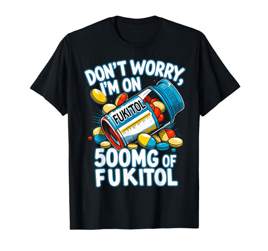 Don't Worry I'm on 500mg of Fukitol Funny Adult Sarcastic T-Shirt