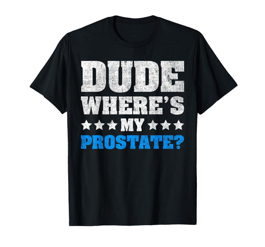 Dude Where's My Prostate? Funny Prostate T-Shirt