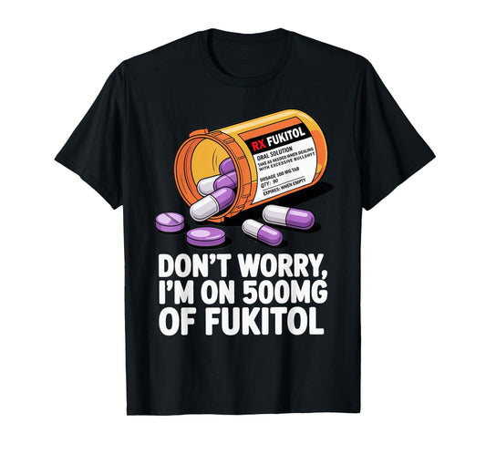 Don't Worry I'm on 500mg of Fukitol Funny Adult Sarcastic T-Shirt