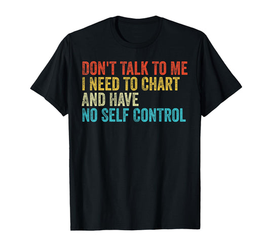 Don't Talk To Me I Need To Chart And Have No Self Control T-Shirt