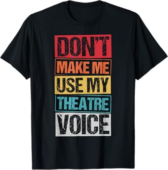 DON'T MAKE ME USE MY Theatre Voice Actor Acting Stage T-Shirt