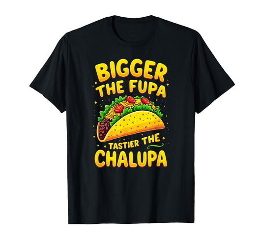 Dark Humor Mexican Taco Bigger The FUPA Tastier Chalupa T-Shirt