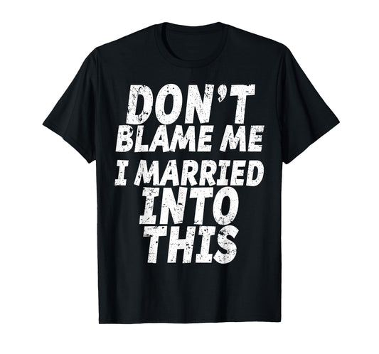 Don't Blame Me I Married into This Shirt Funny Inlaw T-Shirt T-Shirt