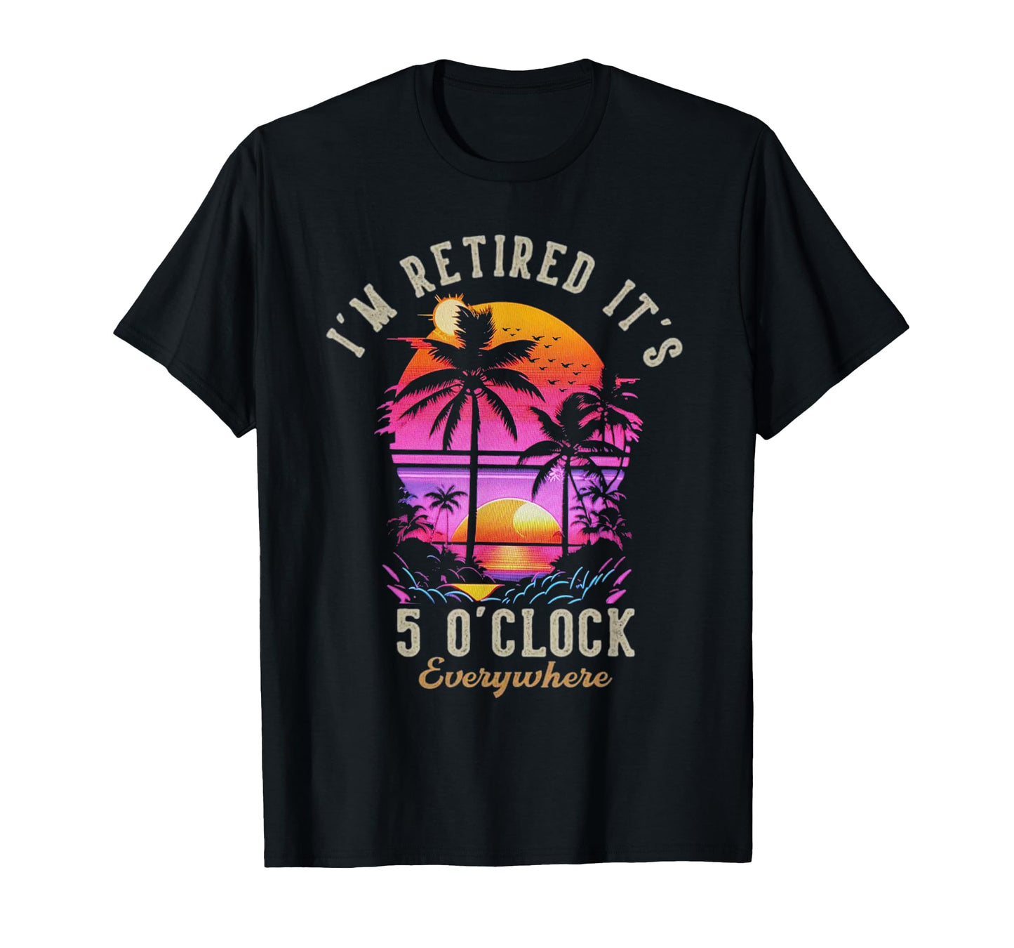 It's 5 O'Clock Everywhere I'm Retired 2025 T-Shirt