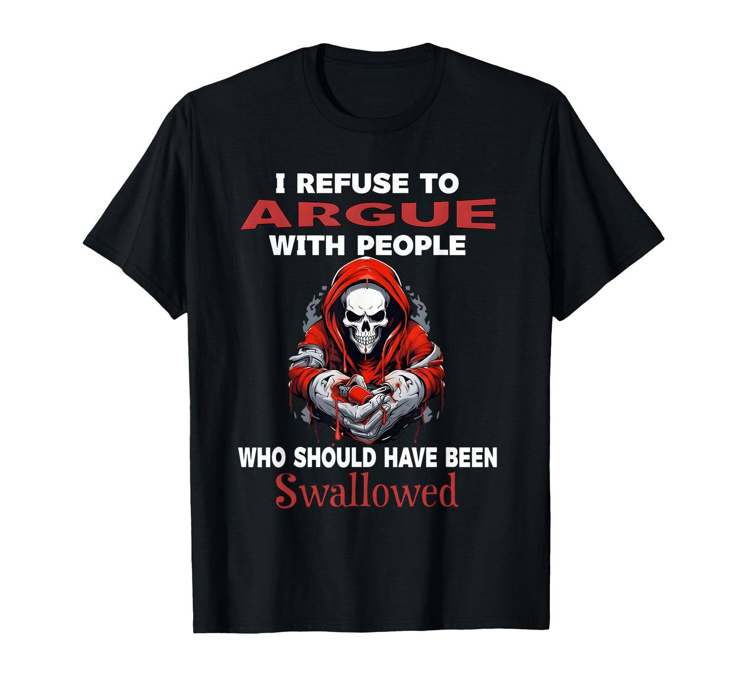 I Refuse to Argue with People who Should Have Been Swallowed T-Shirt