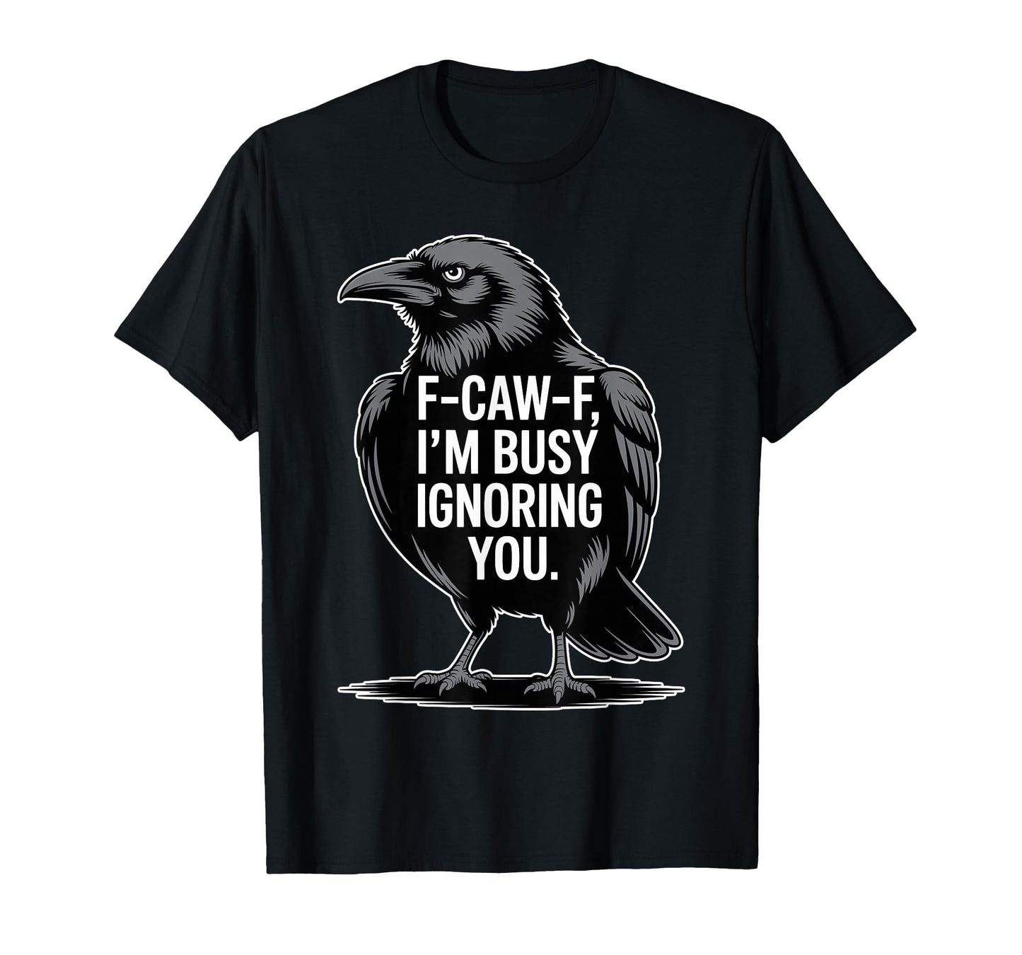F-Caw-F I’m Busy Ignoring You Funny Crow Raven Saying Gift T-Shirt