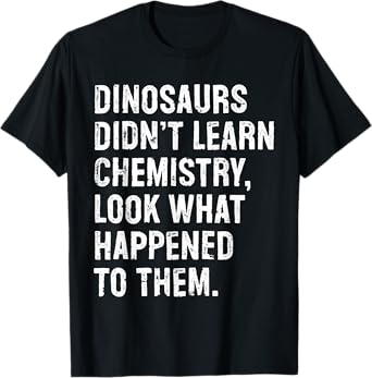 Dinosaurs Didn't Learn Chemistry Funny Science Teacher T-Shirt