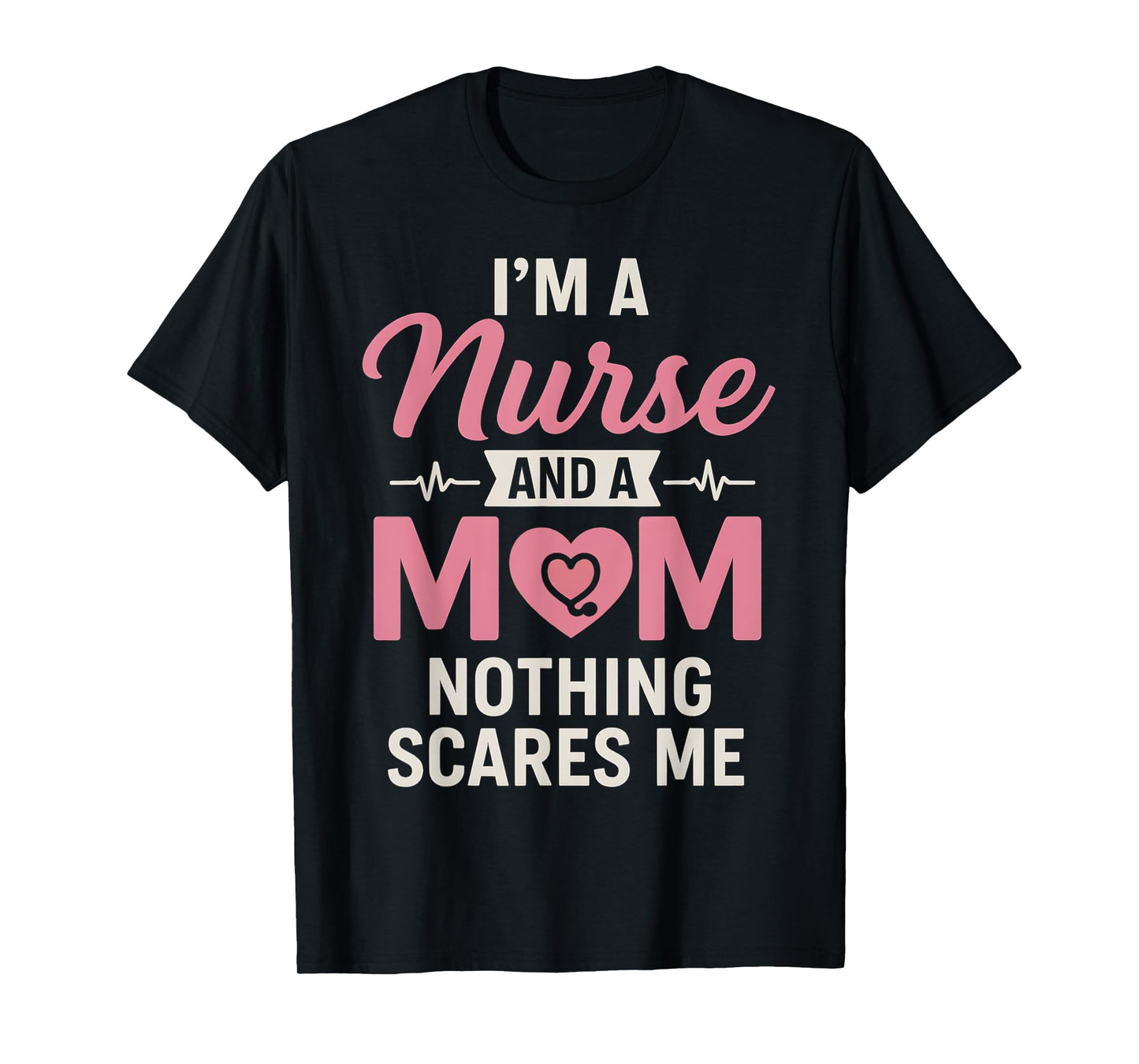 Funny I'm A Nurse And A Mom Nothing Scares Me Mothers Day T-Shirt