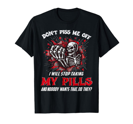 Dont Piss Me Stop Taking My Pills and Nobody Wants Saying T-Shirt