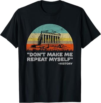 Don't Make Me Repeat Myself Funny History T-Shirt