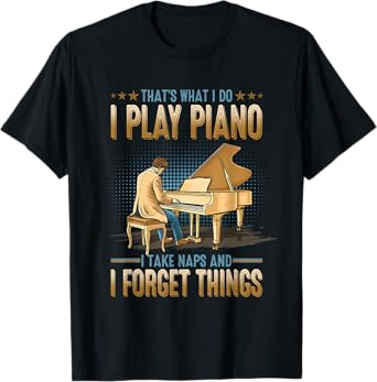 That’s What I Do I Play Piano I Take Naps I Forget Things T-Shirt