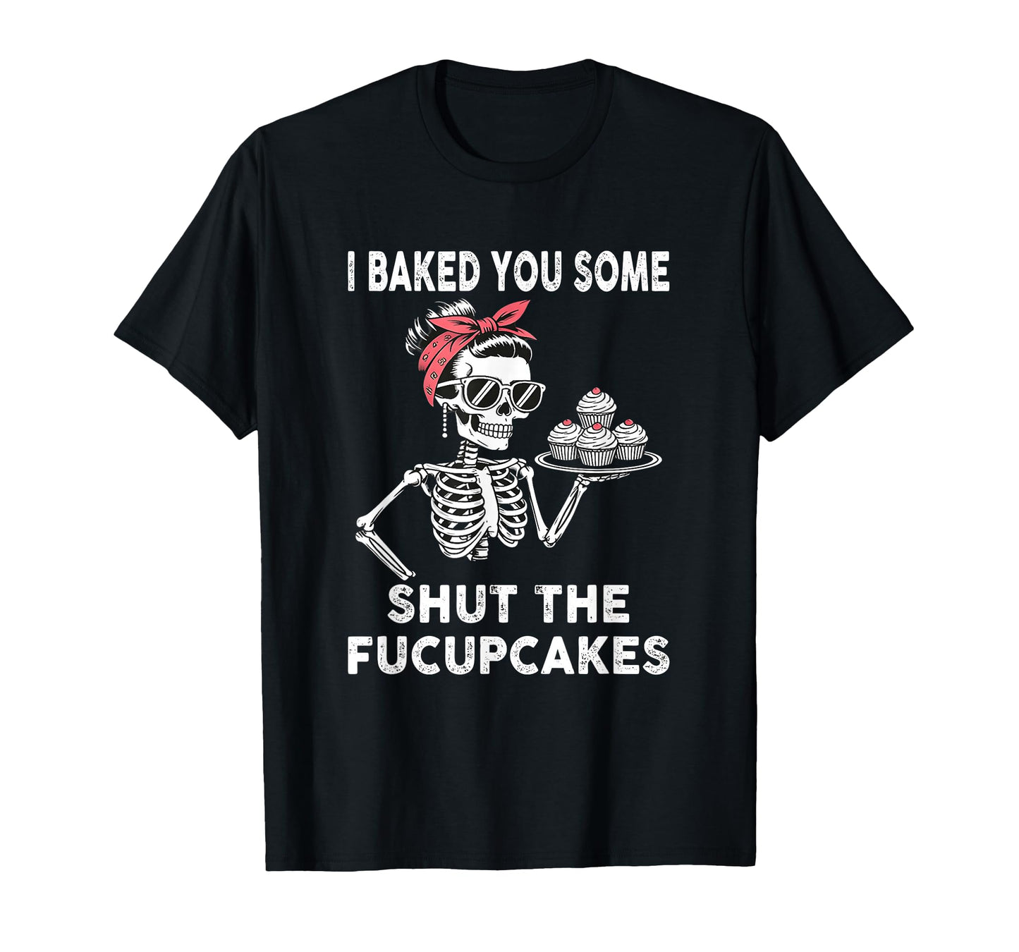 I Baked You Some Shut The fucupcakes Funny Skeleton T-Shirt