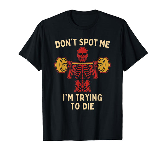 Don’t Spot Me I’m Trying to Die - Funny Gym Skeleton Humor T-Shirt