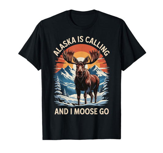 Alaska Is Calling And I Moose Go T-Shirt