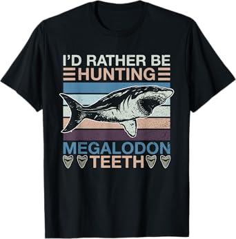 I'd Rather Be Hunting Megalodon Teeth - Megalodon Shark T-Shirt