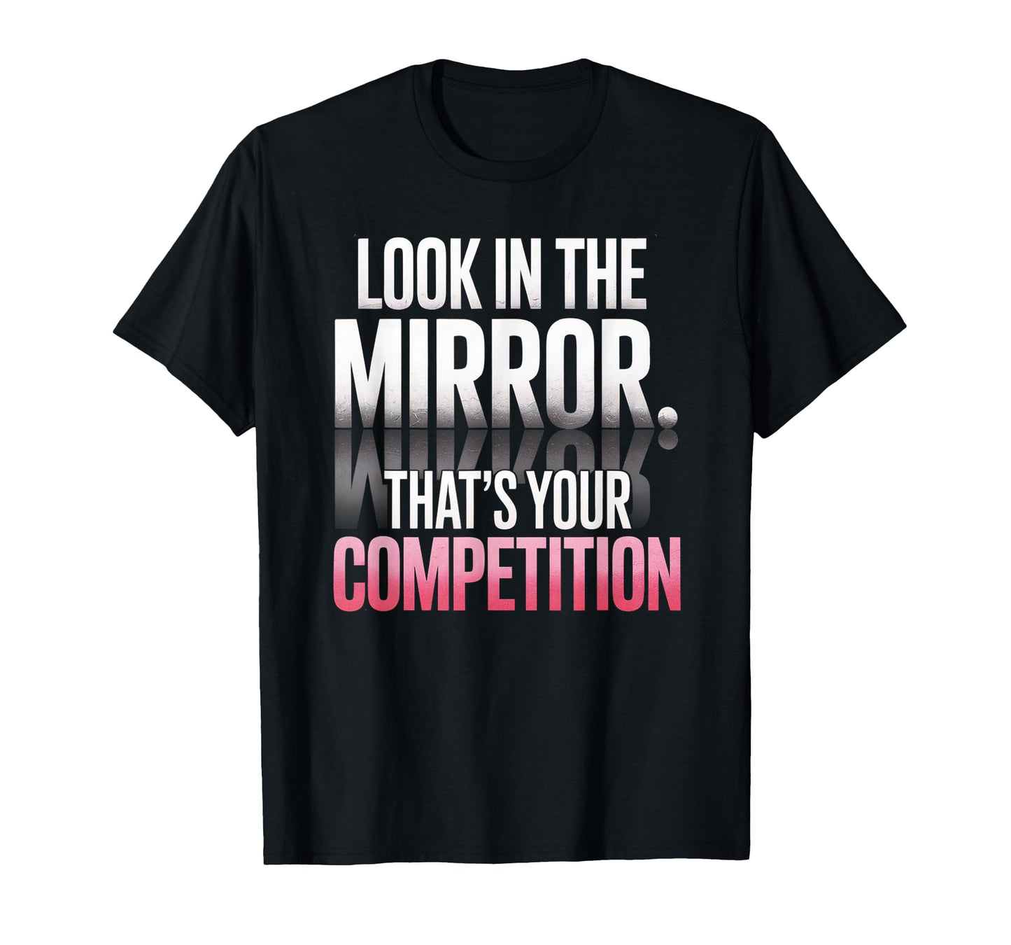 Look In The Mirror That's Your Competition Motivation T-Shirt