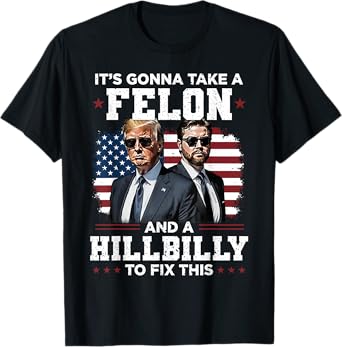 Trump Vance It's Gonna Take A Felon And A Hillbilly To Fix T-Shirt