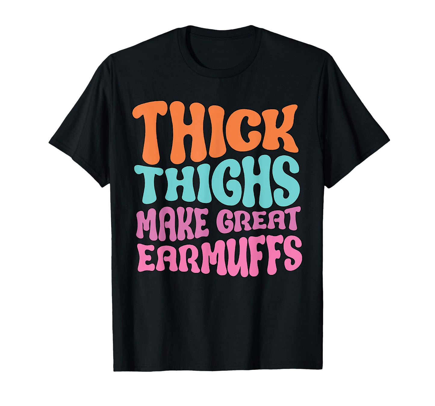 Thick Thighs Make Great Earmuffs Funny T-Shirt
