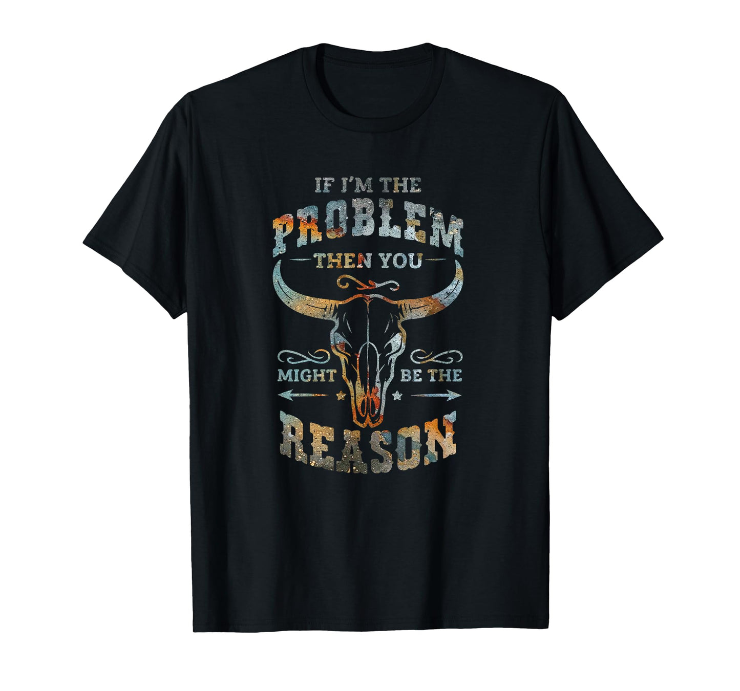 If I am the problem then you be the reason cowboy country T-Shirt