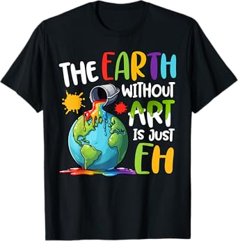 Earth Without Art Is Just Eh Artist Art Teacher T-Shirt